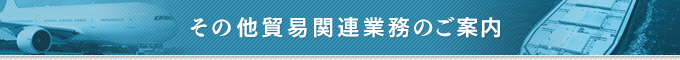 その他貿易関連業務のご案内